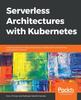 Raamat Serverless Architectures with Kubernetes : Create Production-ready Kubernetes Clusters and Run Serverless Applications On Them