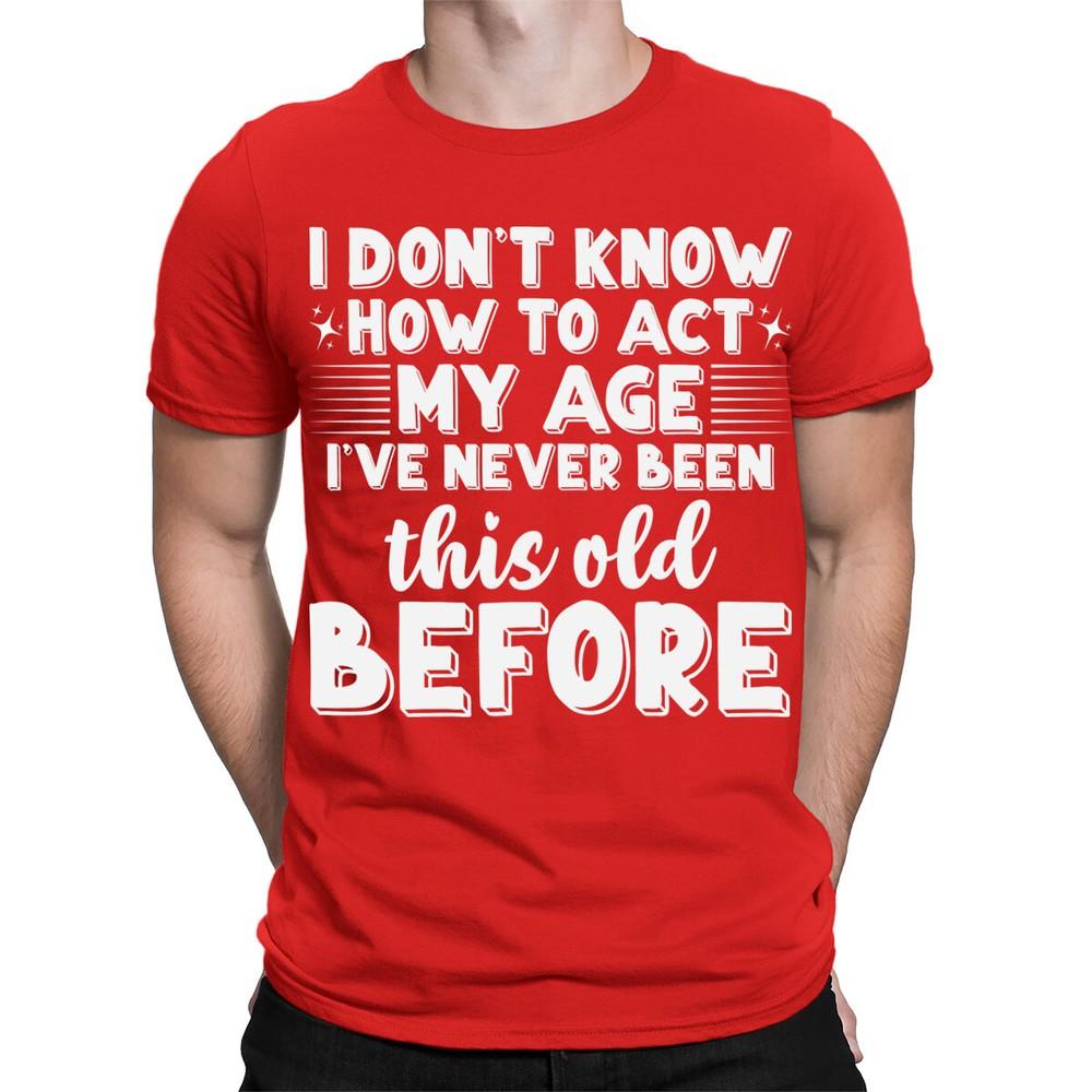 Funny I Dont Know How To Act My Age Sarcastic Slogan Mens Womens TShirts TA10 2XL