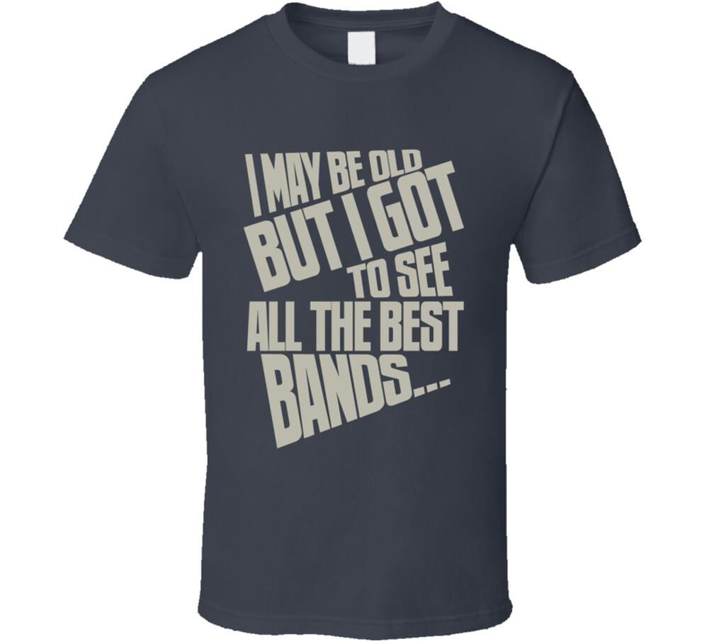I May Be Old But I Got To See All The Best Bands Fun Live Music T Shirt S