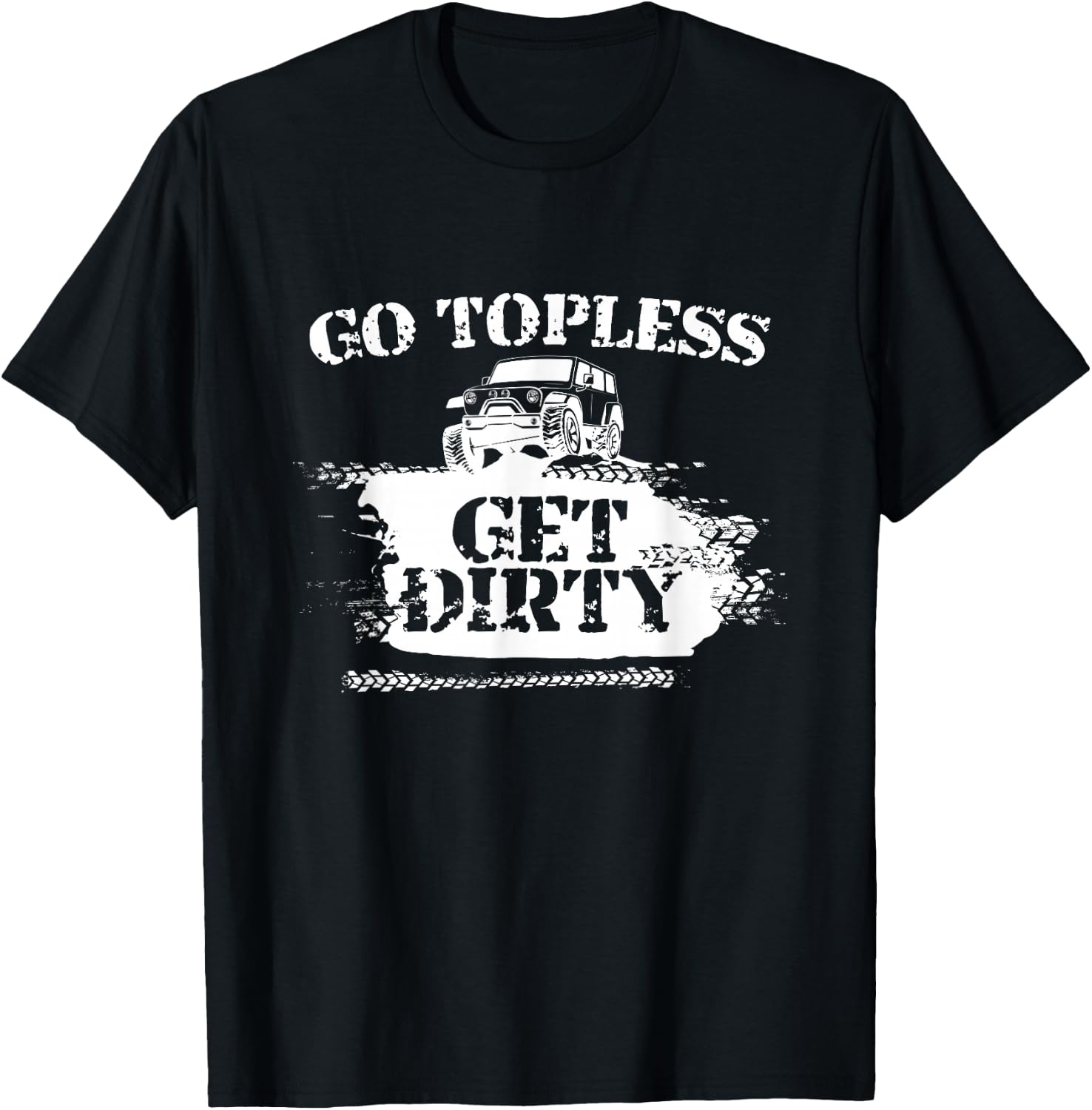 Go Topless Get Dirty Funny Mud SUV Off Road Gift T-Shirt Unisex T-Shirt XL