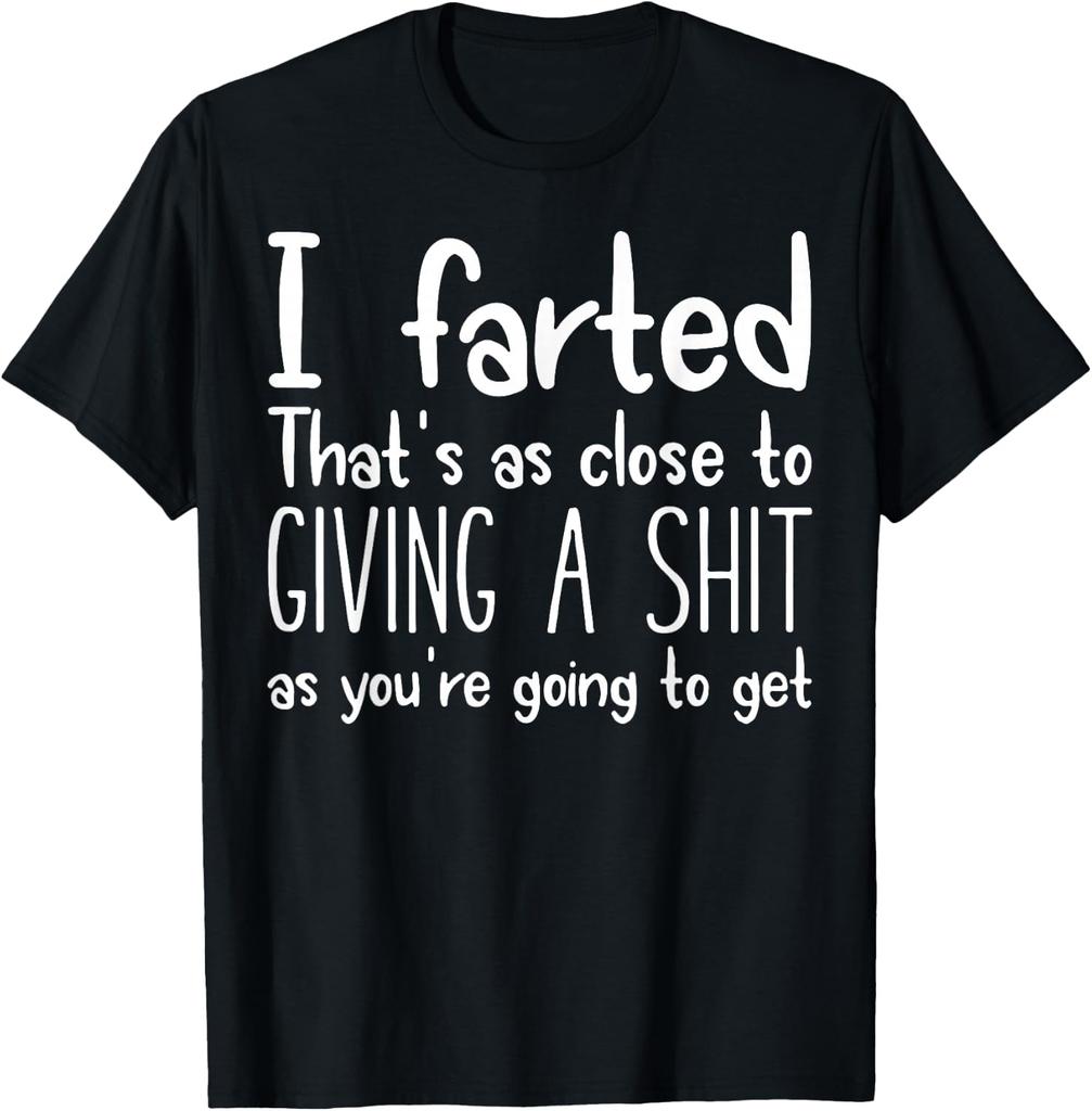 I Farted Thats As Close To Giving A Shit As Youre Going To Tshirt Unisexs Fashion Casual Streetwear Printed Tshirt