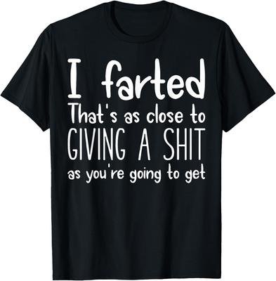 I Farted Thats As Close To Giving A Shit As Youre Going To Tshirt Unisexs Fashion Casual Streetwear Printed Tshirt