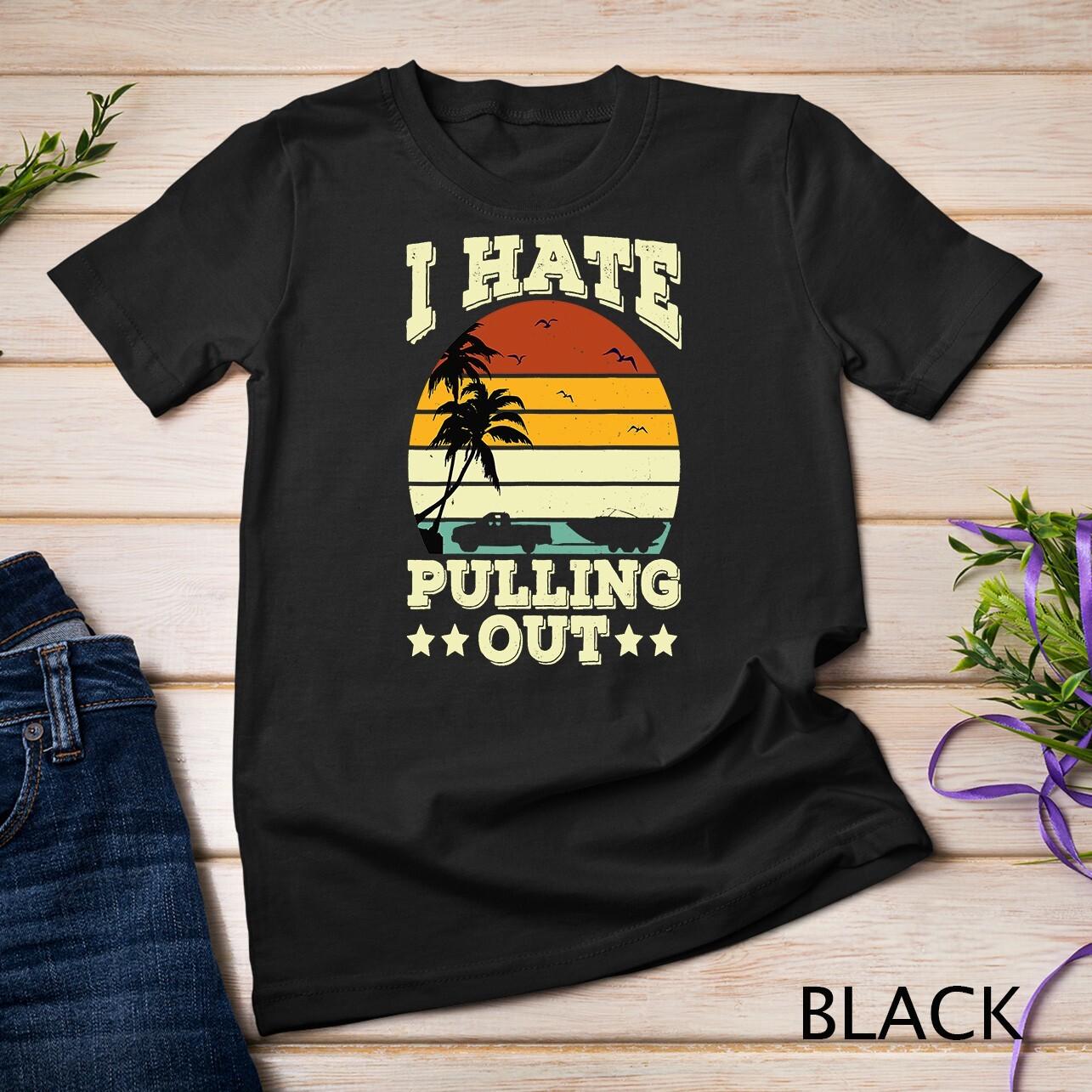 I Hate Pulling Out Retro Boating Boat Unisex T-Shirt Mens Womens Tees Top 2XL