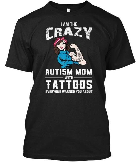

I Am The Crazy Autism Mom With Tattoos Everyone TTshirt Made in USA S-5XL L