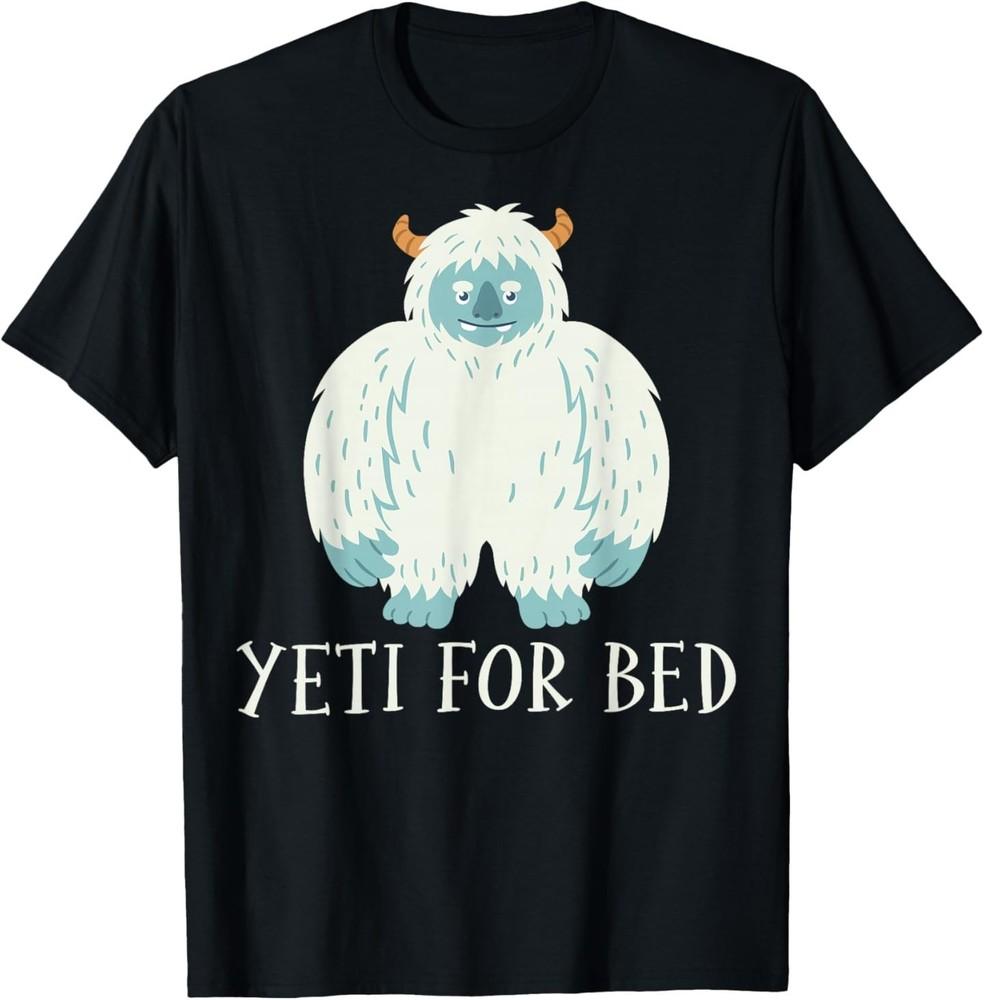 Yeti for Bed - Sasquatch Bigfoot Lover Gifts T-Shirt 4XL