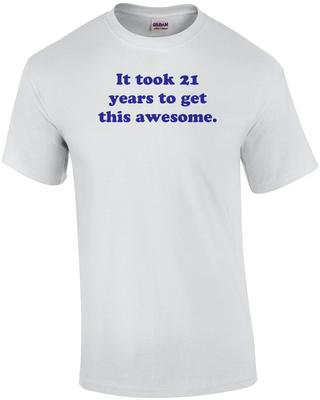 It Took 21 Years To Get This Awesome. 21 Birthday T-shirt Shirt