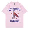 Just Because You Pelican Funny Meme Graphic T Shirt High Quality Cotton Oversized Tshirts Unisex Women Casual Short Sleeve Tshirt