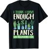 I Think I Have Enough Plants Funny Gardener Unisex T-Shirt - Gift For Friends