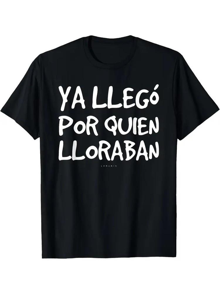 

Funny Spanish Saying T-Shirt034;Ya Llego Por Quien Lloraban034; Humorous Graphic Te Unisex T-Shirt XL