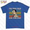 Im Too Old For This Tshirt Tee 908U