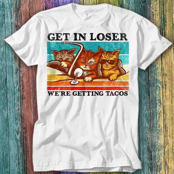 

Cat Mafia Get in Loser We re Getting Tacos T Shirt Top Tee 206 4XL