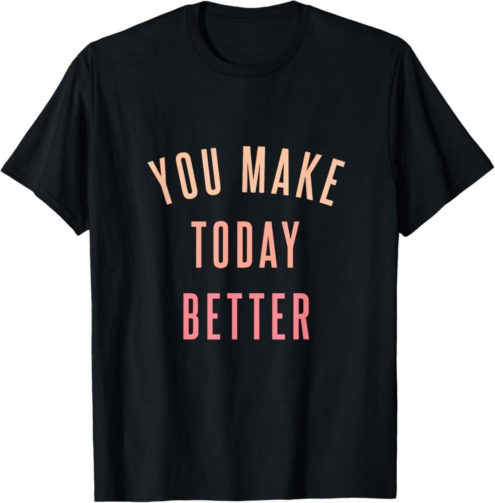You Make Today Better - Inspiring Quote Positive Saying Gift T-Shirt Unisex T-Shirt XXXXL