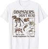 Dinosaurs Didn't Read and We Know What Happened To Them T-Shirt