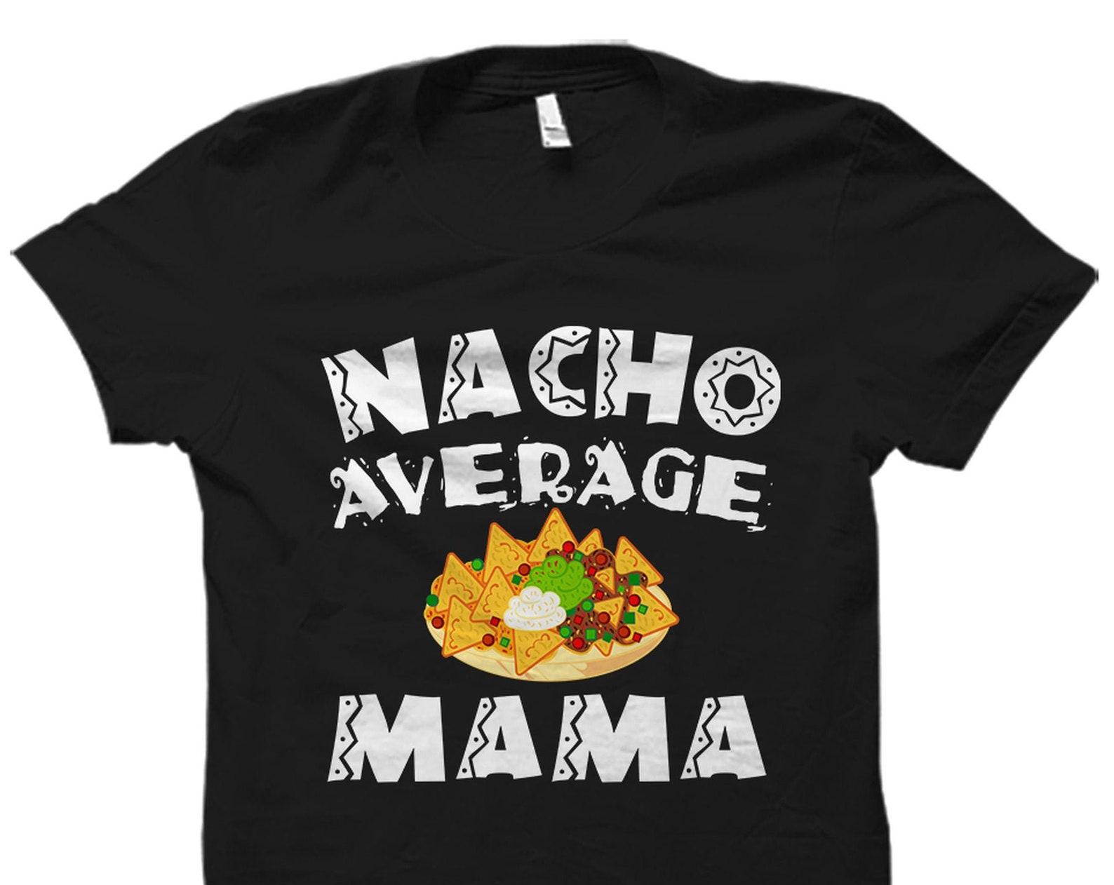 Mama Gift. Mama Shirt. Mother s Day Gift. Mom Shirt. Mother Gift. Mother Shirt. Mom Gift. Grandma Shirt. Nacho Average Mama #OS2759 M