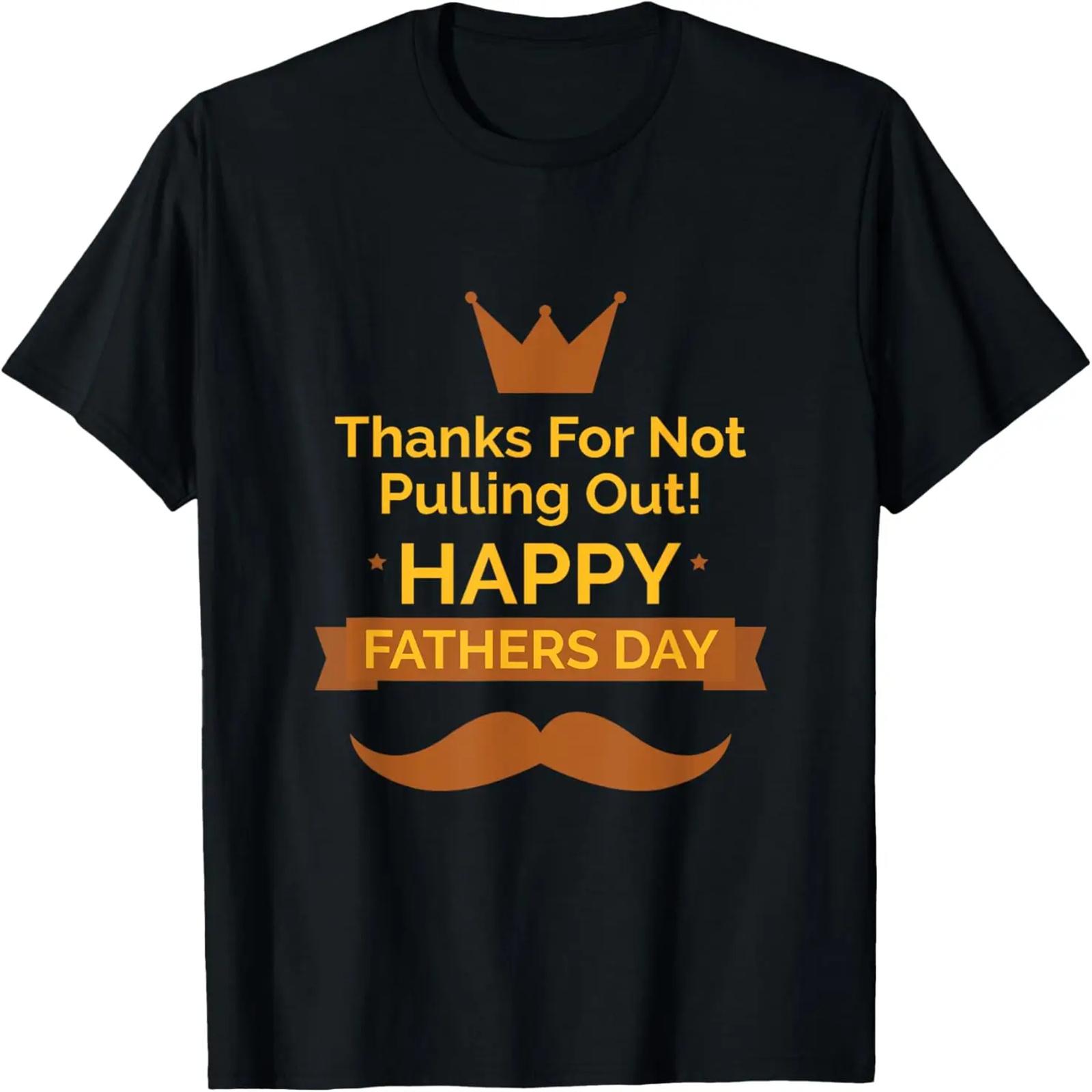 Happy Fathers Day, Thanks For Not Pulling Out T-Shirt S
