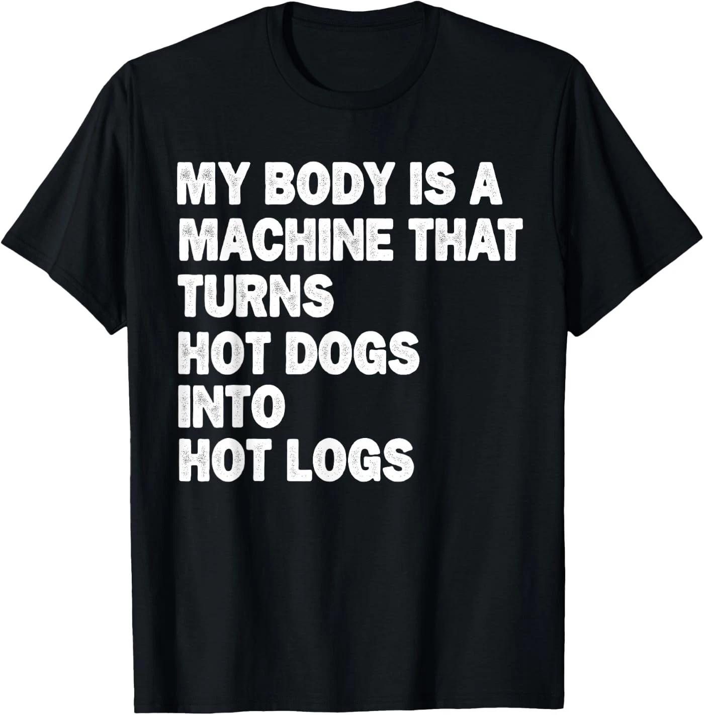 My Body is A Machine that Turns Hot Dogs Into Hot Logs T-Shirt S