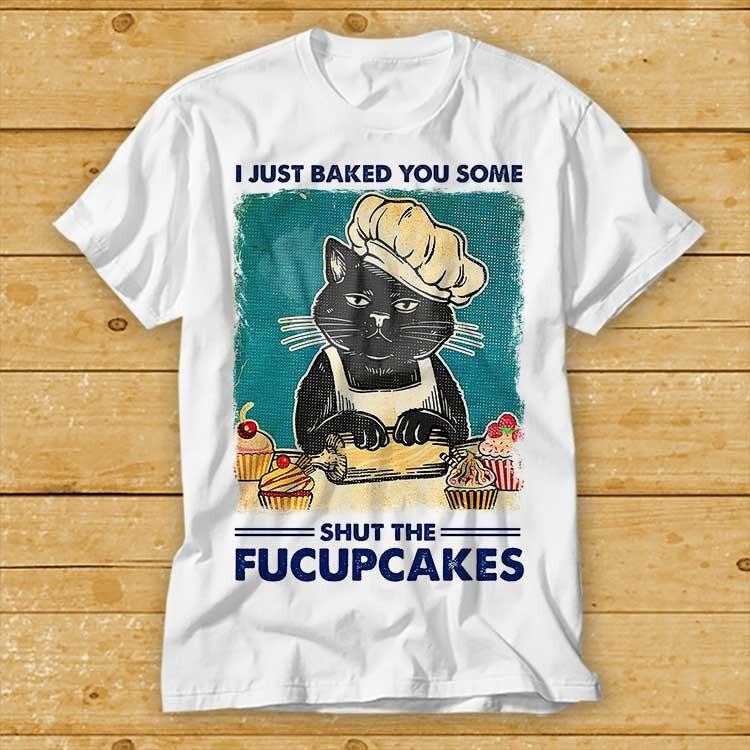 I Just Baked You Some Shut The Fucupcakes Funny Black Cat T Shirt Gift Top 2222