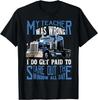 My Teacher Was Wrong Trucker Gift Funny Truck Driver Men Gift Unisex T-Shirt