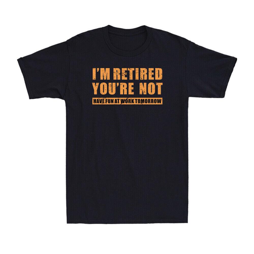 I'm Retired You're Not Have Fun Work Tomorrow Retirement Saying Men's T-Shirt