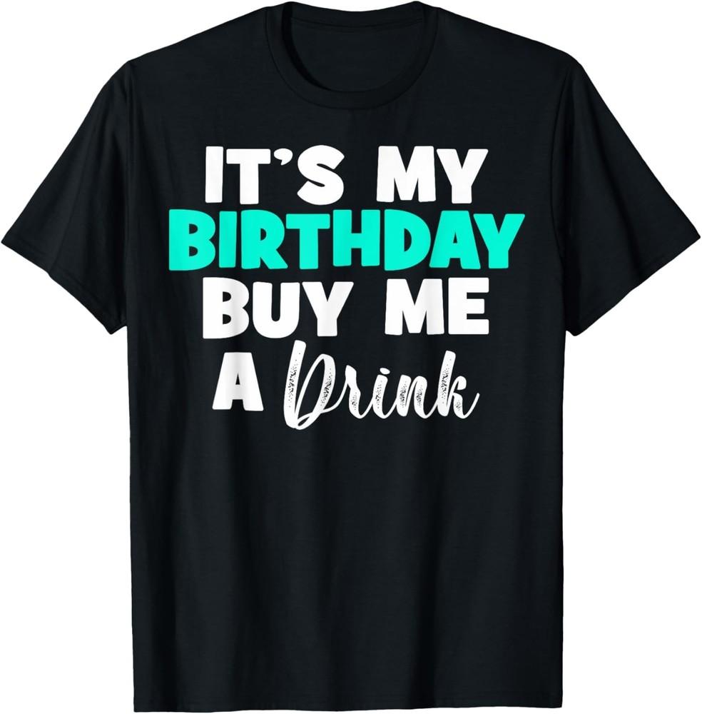 Sarcastic It s My Birthday Buy Me A Drink Birthday Drinking T-Shirt Unisex T-Shirt XXXXL