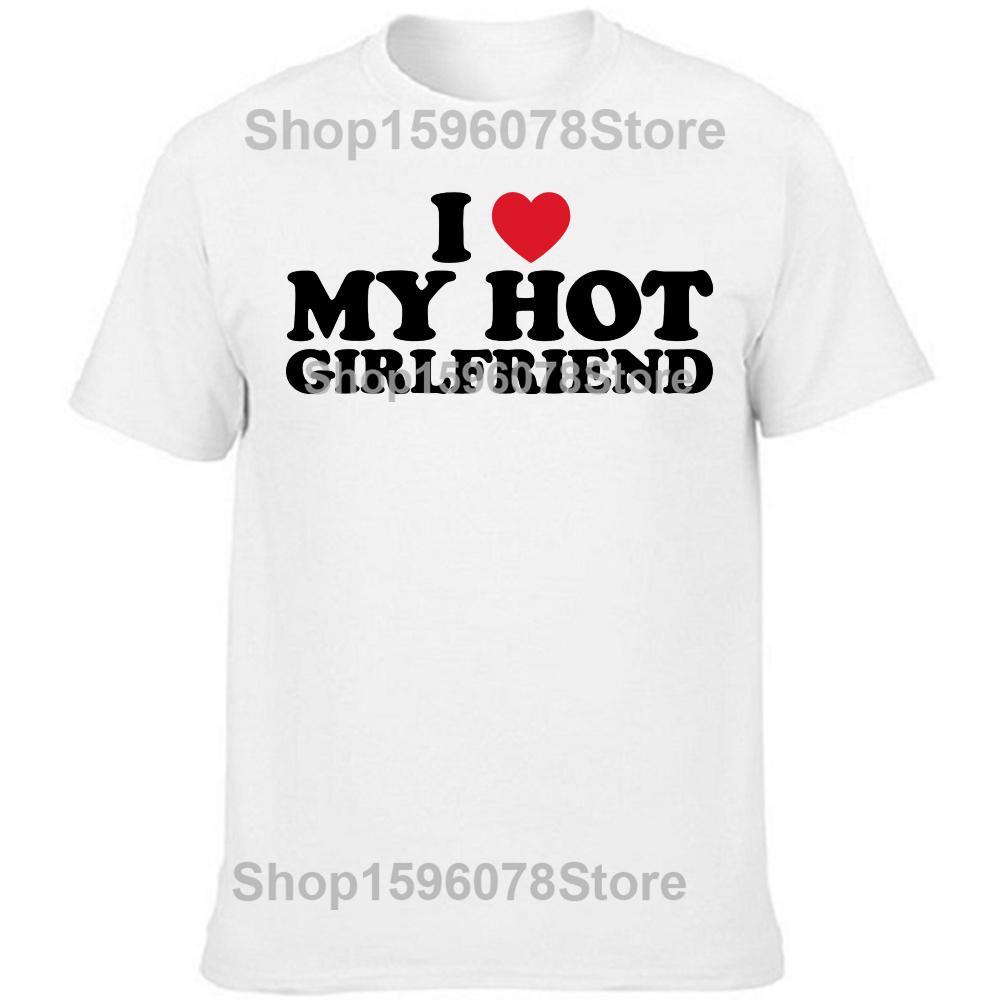 Funny I Love My Hot Girlfriend Graphic Tshirts Men Womens Fashion Casual Tshirt 100 Cotton Loose Oversized T Shirt Summer