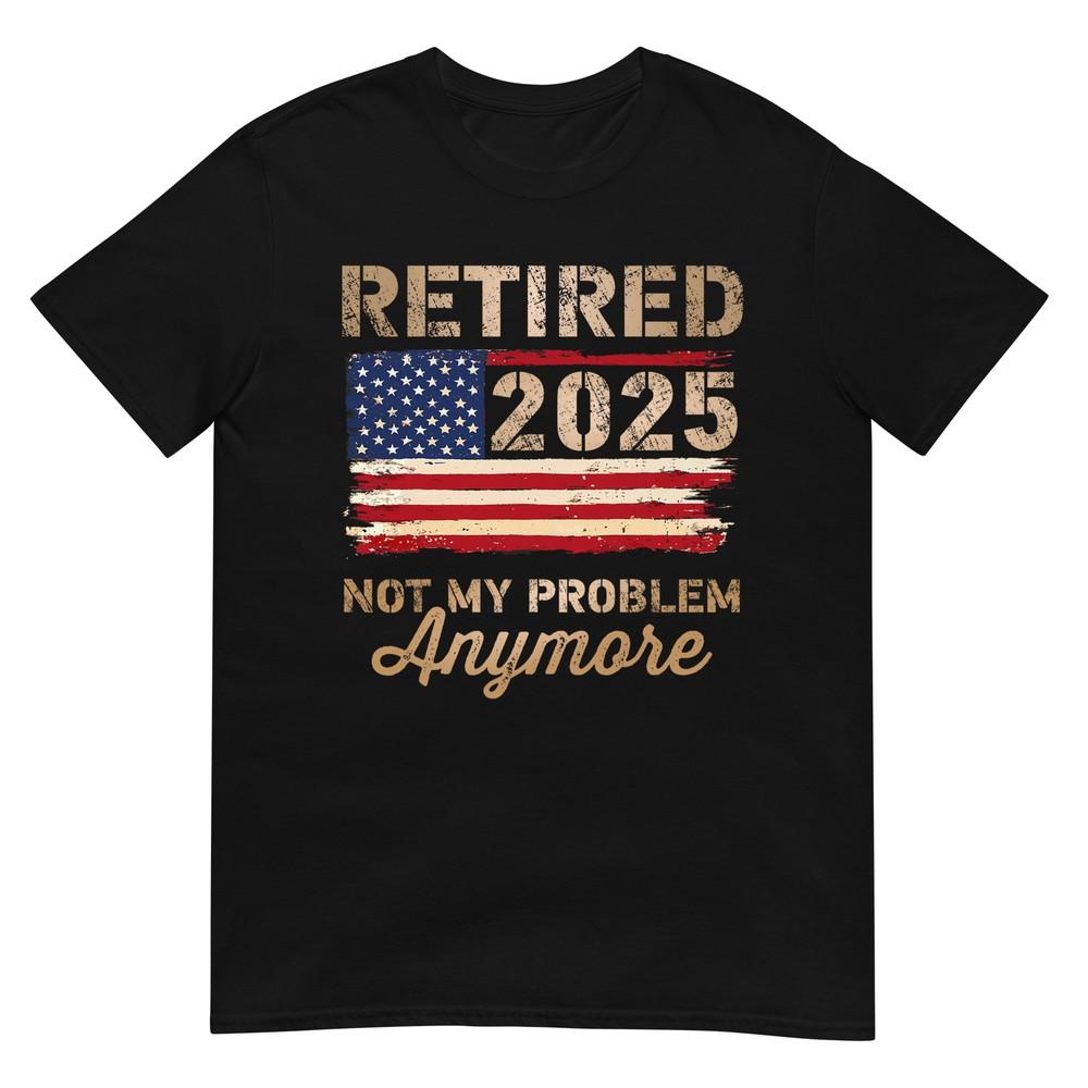 Retired 2025 not my problem anymore US flag for retirement T-Shirt