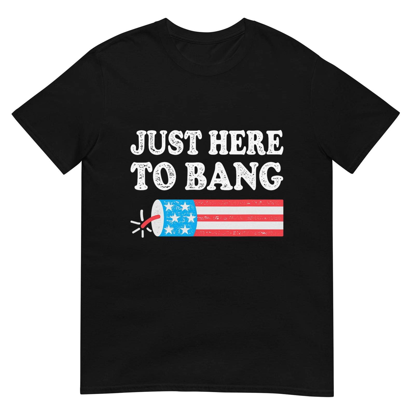 

Just Here To Bang 4th July American Flag T-Shirt 3XL