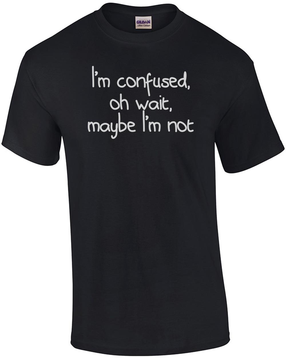 I m Confused, Oh Wait, Maybe I m Not Shirt Unisex T-Shirt L