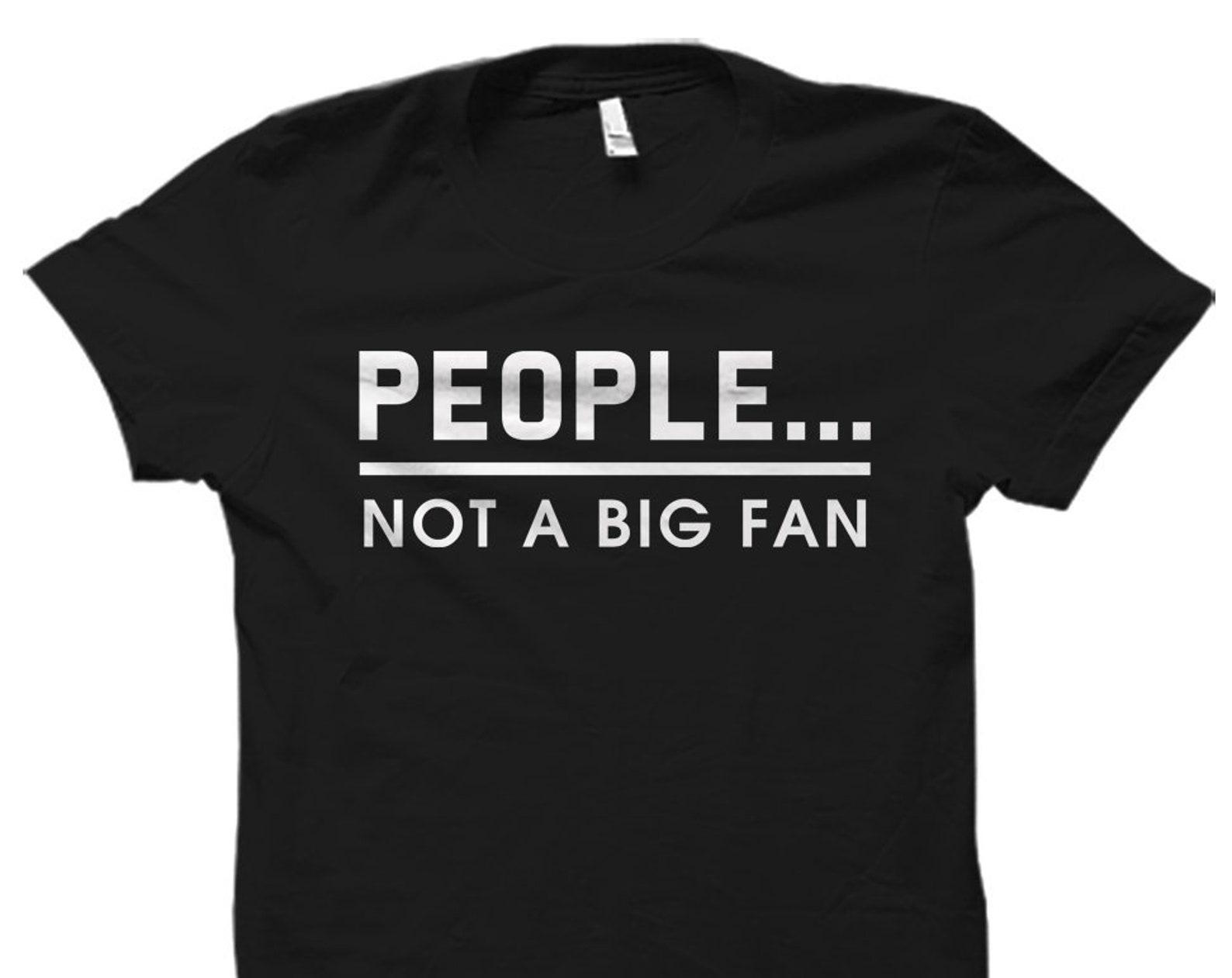 Introvert Gift. Introvert Shirt. Introverted Person. Gift for Introvert. People Not A Big Fan Shirt. People Not A Big Fan T-shirt #OS983 S