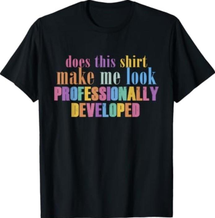 Does This Shirt Make Me Look Professionally Developed Funny T-Shirt