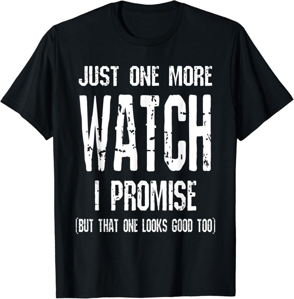 

Watch Collector Just One More Watch I Promise Funny Tee Gift Unisex T-Shirt 4XL