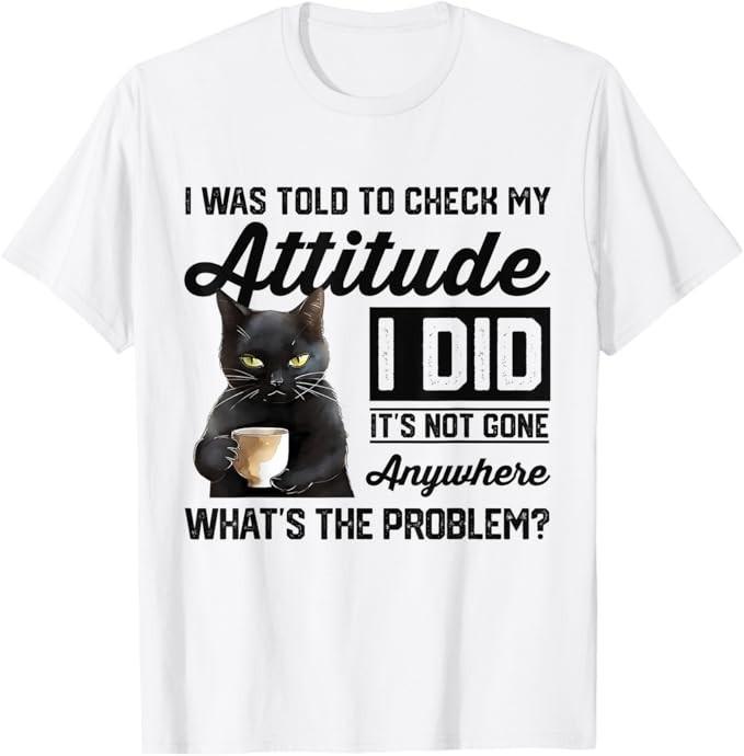 

Funny Cat I Was Told To Check My Attitude | Cat Humor T-Shirt S