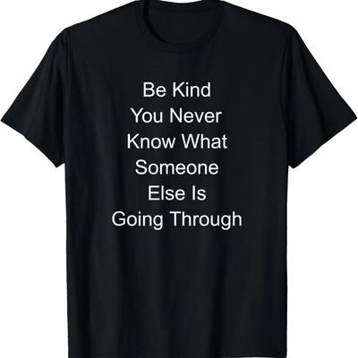 Be Kind You Never Know What Someone Else Is Going Through T-Shirt