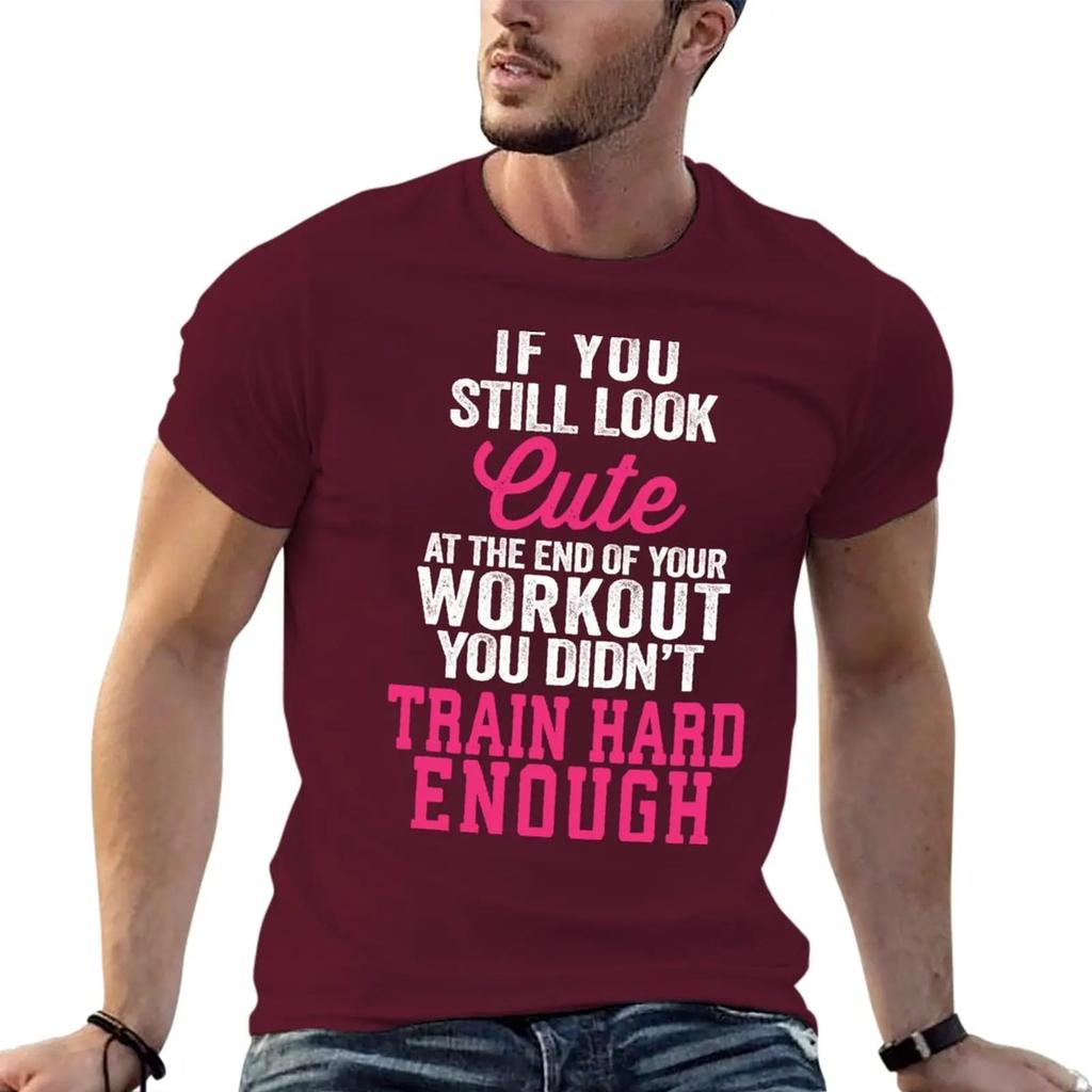 If You Still Look Cute At The End Of Your Workout You Didn't Train Hard Enough T-Shirt tops tees big and tall t shirts