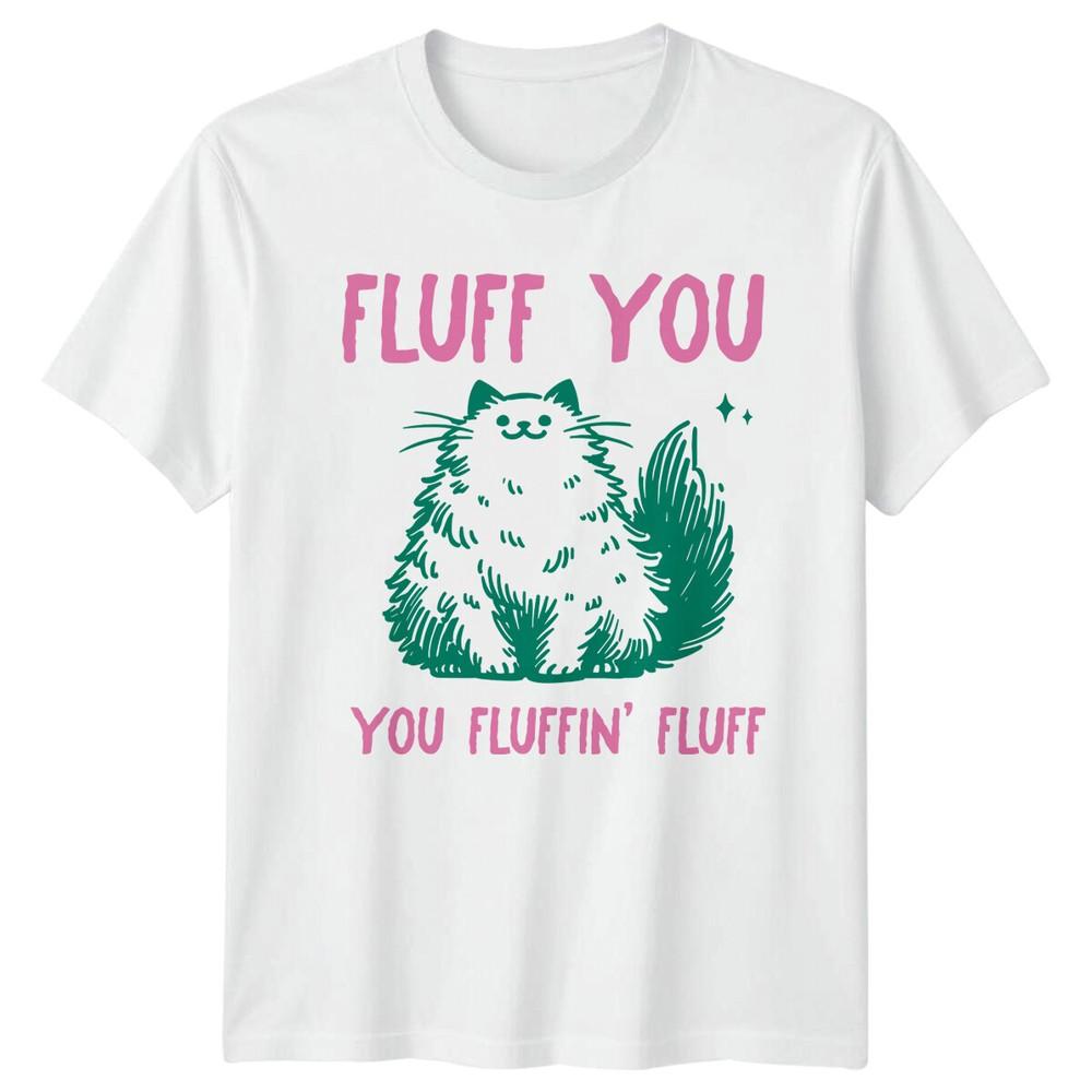 Fluff You You Fluffin Fluff Cat TShirt Funny Sarcastic Tee Gift S