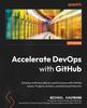 The Accelerate DevOps with GitHub : Enhance Software Delivery Performance with GitHub Issues, Projects, Actions, and Advanced Security Book