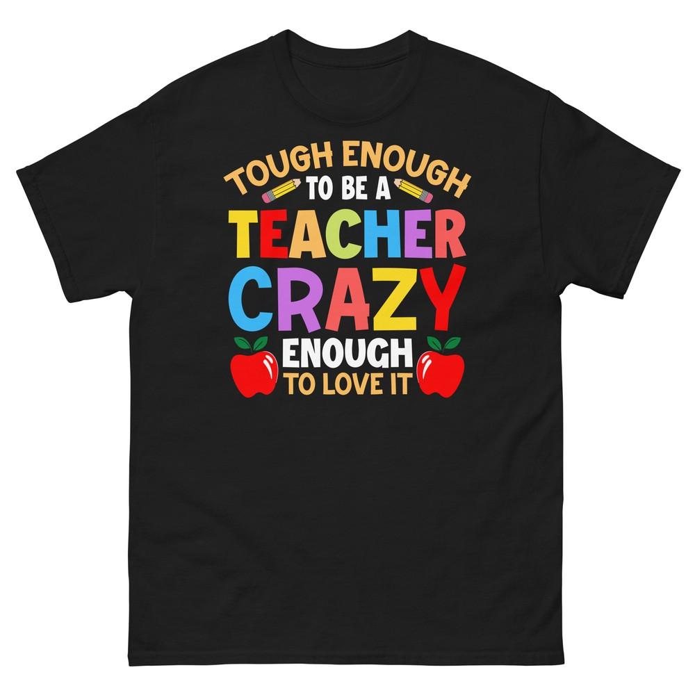 

Tough Enough to Be a Teacher Crazy Enough to Love It Unisex Classic Tee 4XL