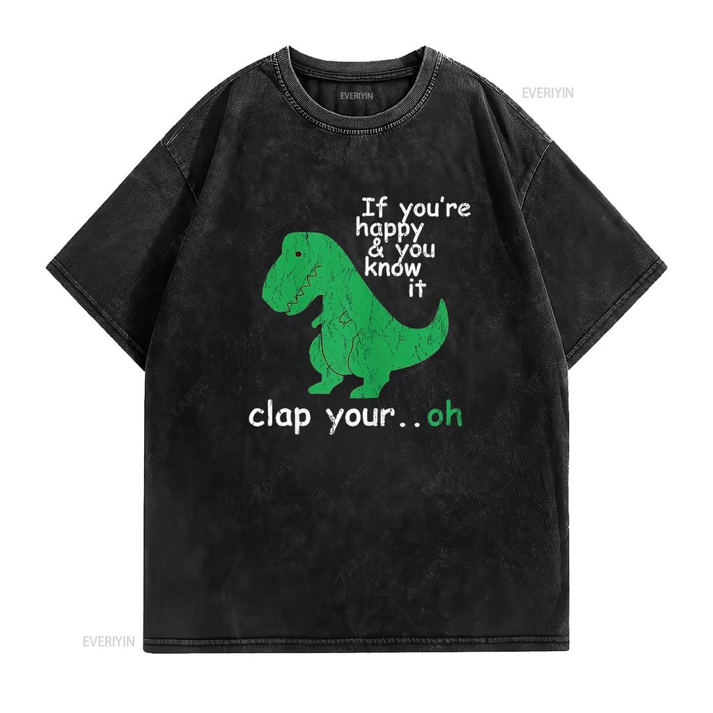 If You re Happy and Know It Clap Your Oh T Rex Dino Shirt vintage Washed Slightly Stylish Comfortable designer clothes