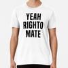 Yeah Righto Mate Premium T-Shirt S To 5XL Made In the AU/USA T-Shirt
