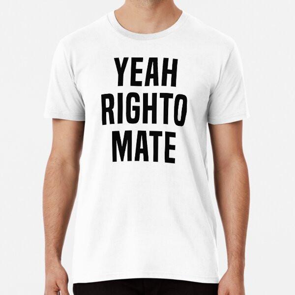 Yeah Righto Mate Premium T-Shirt S To 5XL Made In the AU/USA T-Shirt
