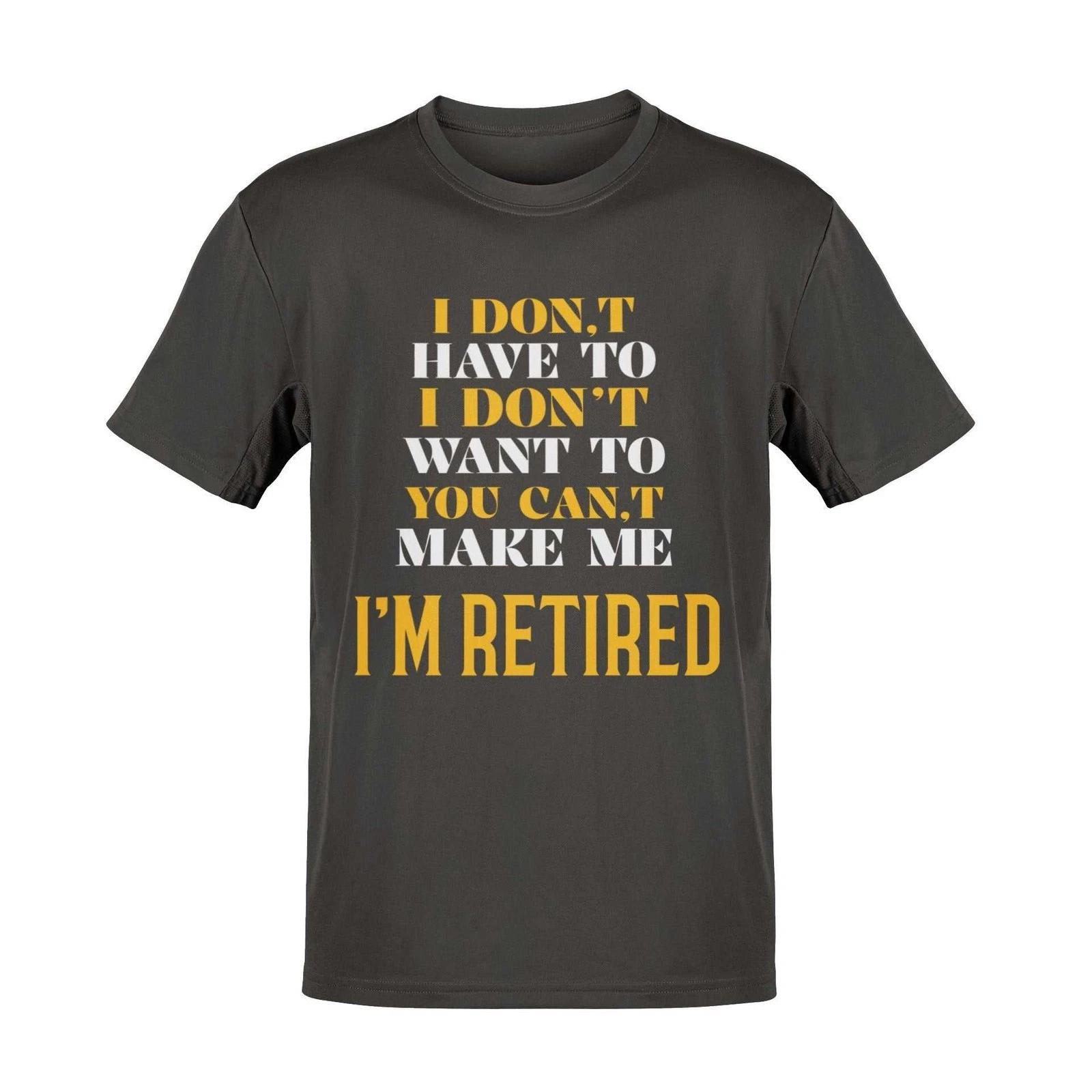 Funny Retirement T-Shirt I Don’t Have To I Don’t Want To You Can’t Make Me S