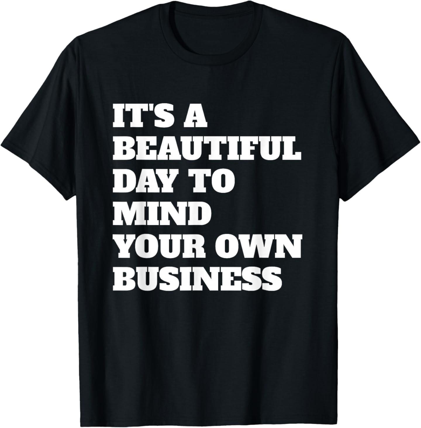 It s A Beautiful Day to Mind Your Own Business Funny People T-Shirt XXXL