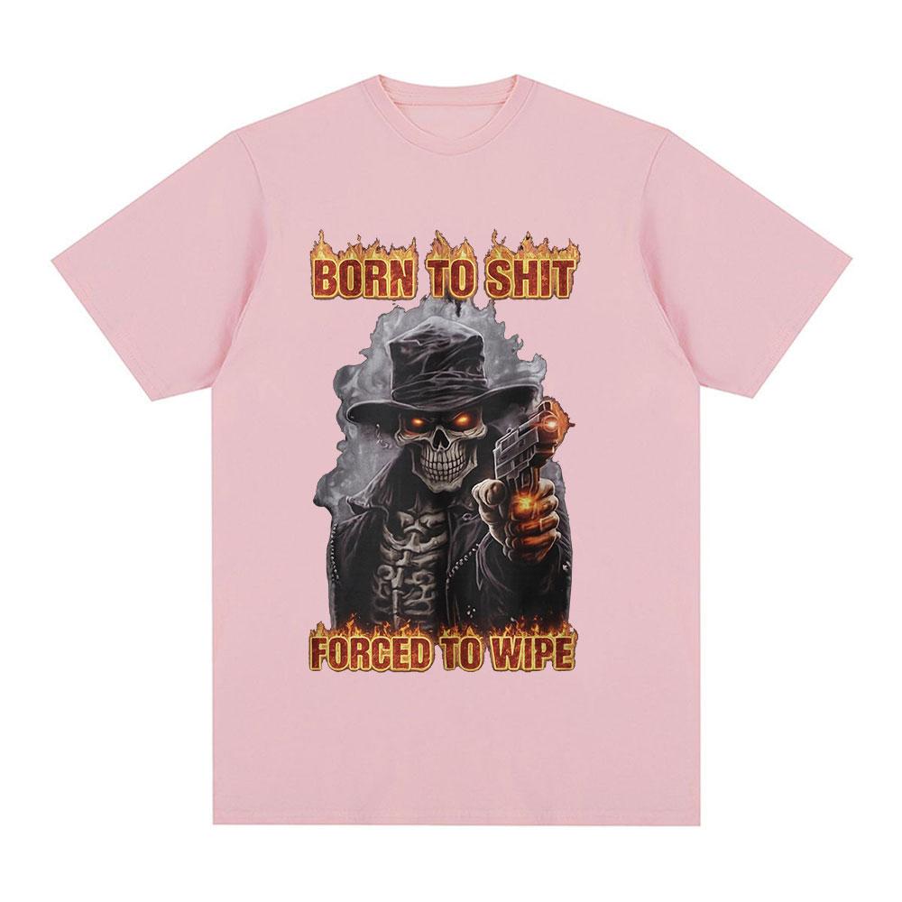 Born To Shit Forced To Wipe Funny Hard Skeleton Meme T Shirts Unisex Women Clothing Fashion Vintage Short Sleeve Tshirt Streetwear
