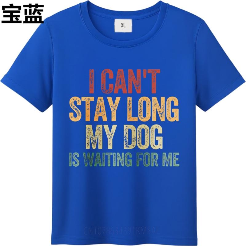 Brand Summer For Him T Shirt I Cant Stay Long My Dog Is Waiting For Me Short Sleeve Breathable Crew Neck Top Tees