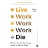 Live Work Work Work Die A Journey Into the Savage Heart of Silicon
