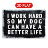 Tin Sign I Work Hard So My Dog Can Have a Better Life Funny Dog Quote Metal Wall Art Vintage Rustproof Plaque for Home Bar Gara