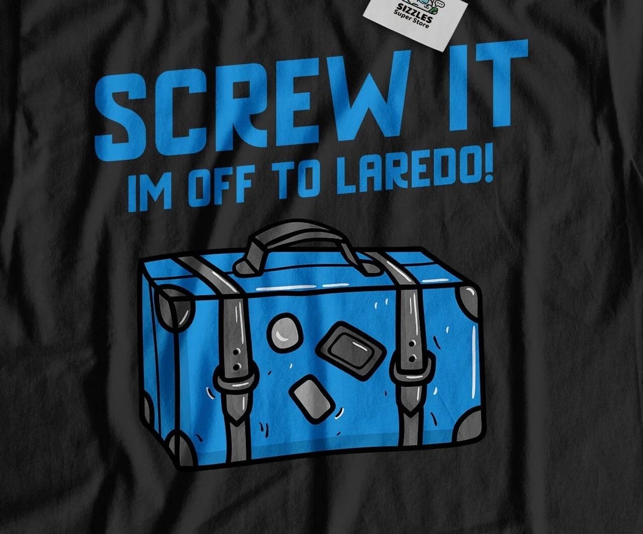 I m Off To Laredo Unisex Funny Moving To Laredo T-Shirt Texas Tee S