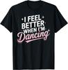 I Feel Better When I'm Dancing Fun Dance Lover T-Shirt