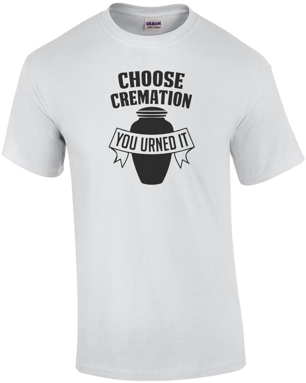 Choose Cremation - You Urned It T-Shirt Unisex T-Shirt XXL
