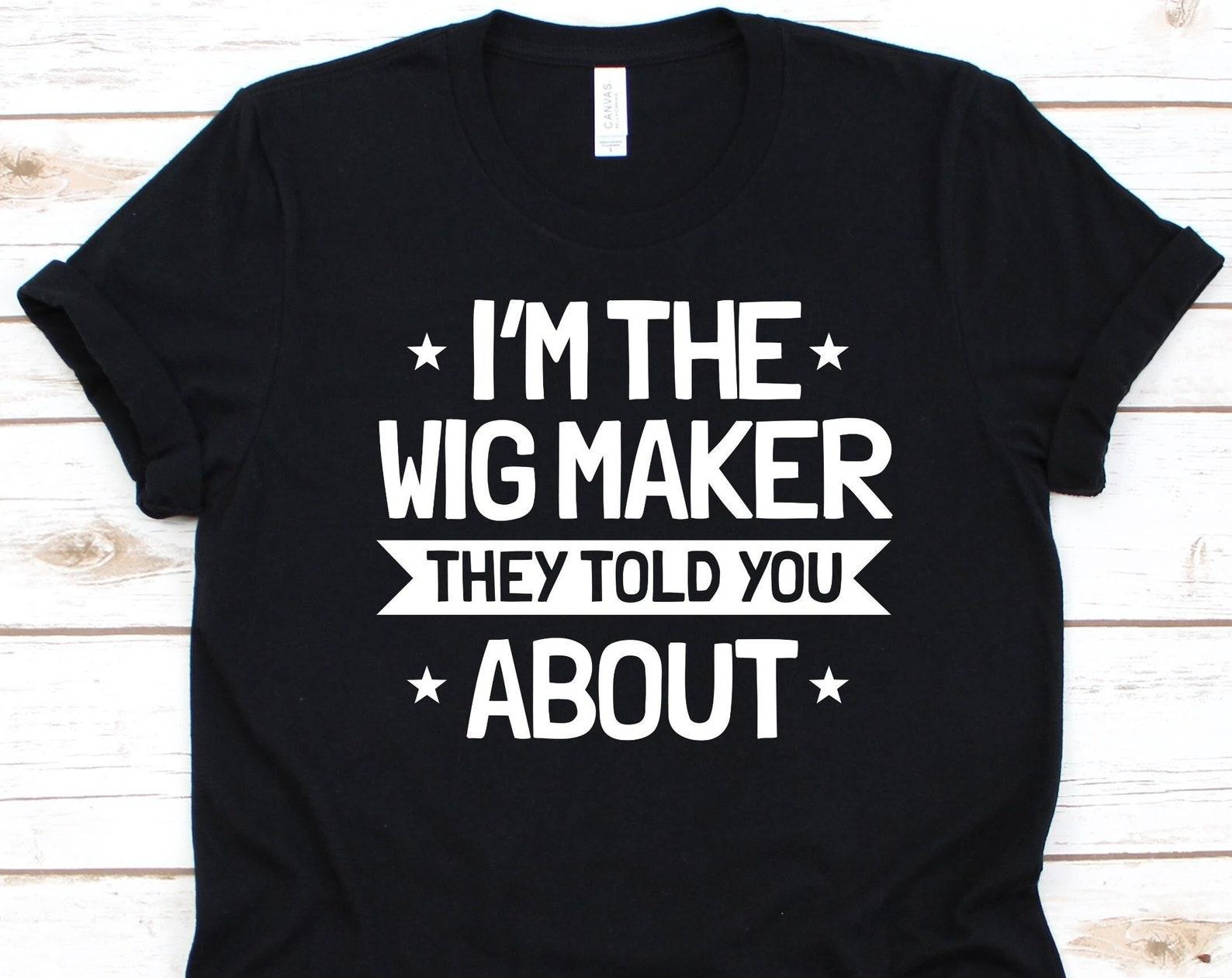 I m The Wig Maker They Told You About Shirt, Gift For Wig Lovers, Wig Collector, Wig Designer, Wig Maker, Wig Making, Perruquiers Shirt M
